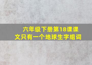 六年级下册第18课课文只有一个地球生字组词