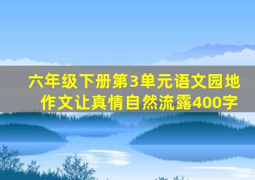 六年级下册第3单元语文园地作文让真情自然流露400字