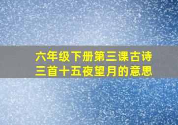 六年级下册第三课古诗三首十五夜望月的意思