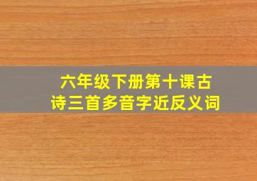 六年级下册第十课古诗三首多音字近反义词