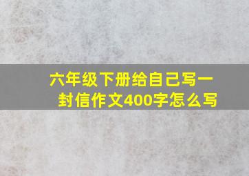 六年级下册给自己写一封信作文400字怎么写