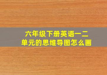 六年级下册英语一二单元的思维导图怎么画