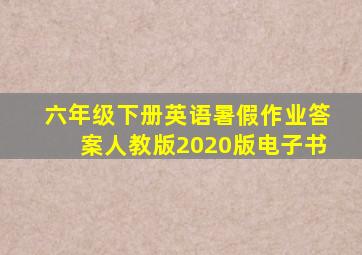 六年级下册英语暑假作业答案人教版2020版电子书