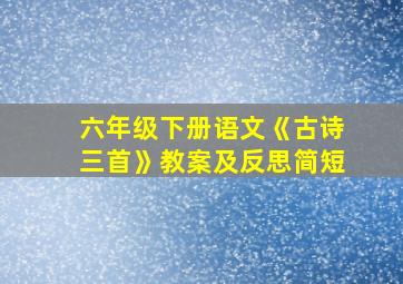 六年级下册语文《古诗三首》教案及反思简短