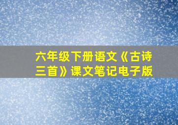 六年级下册语文《古诗三首》课文笔记电子版