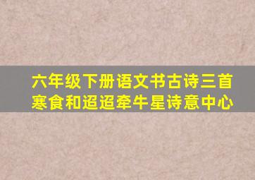 六年级下册语文书古诗三首寒食和迢迢牵牛星诗意中心