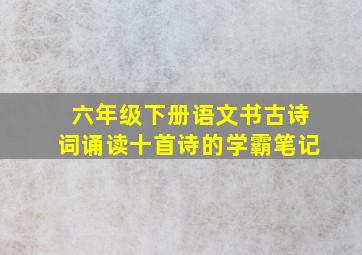 六年级下册语文书古诗词诵读十首诗的学霸笔记