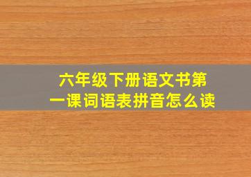 六年级下册语文书第一课词语表拼音怎么读