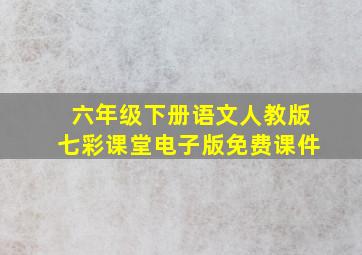 六年级下册语文人教版七彩课堂电子版免费课件