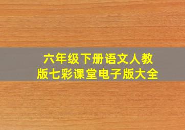 六年级下册语文人教版七彩课堂电子版大全