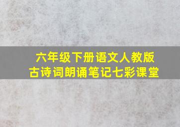 六年级下册语文人教版古诗词朗诵笔记七彩课堂