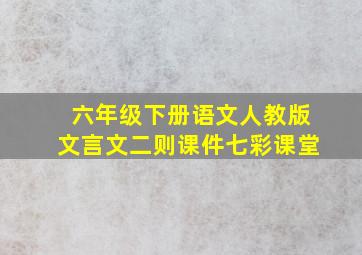 六年级下册语文人教版文言文二则课件七彩课堂