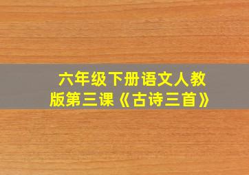 六年级下册语文人教版第三课《古诗三首》