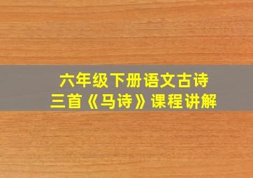 六年级下册语文古诗三首《马诗》课程讲解