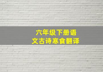 六年级下册语文古诗寒食翻译