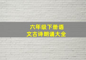 六年级下册语文古诗朗诵大全