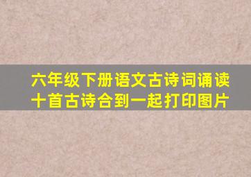 六年级下册语文古诗词诵读十首古诗合到一起打印图片