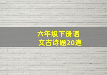 六年级下册语文古诗题20道