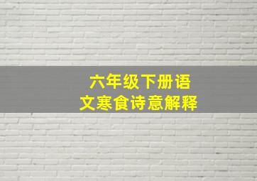 六年级下册语文寒食诗意解释