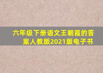 六年级下册语文王朝霞的答案人教版2021版电子书