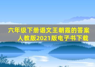 六年级下册语文王朝霞的答案人教版2021版电子书下载