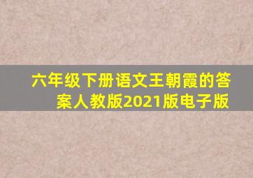 六年级下册语文王朝霞的答案人教版2021版电子版