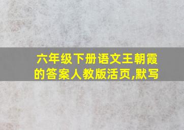 六年级下册语文王朝霞的答案人教版活页,默写