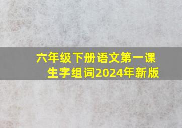 六年级下册语文第一课生字组词2024年新版