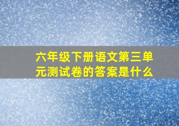 六年级下册语文第三单元测试卷的答案是什么