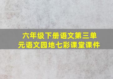 六年级下册语文第三单元语文园地七彩课堂课件