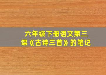 六年级下册语文第三课《古诗三首》的笔记