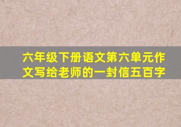 六年级下册语文第六单元作文写给老师的一封信五百字