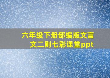 六年级下册部编版文言文二则七彩课堂ppt