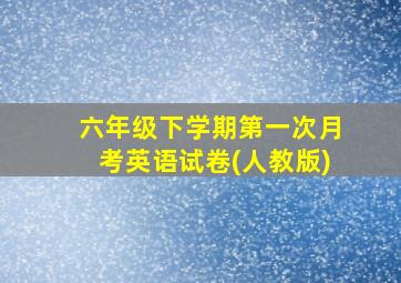 六年级下学期第一次月考英语试卷(人教版)