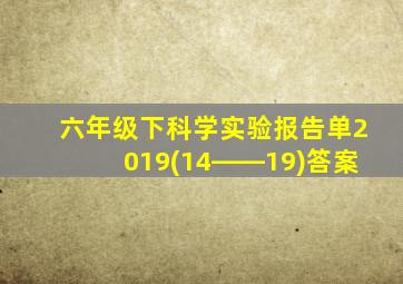 六年级下科学实验报告单2019(14――19)答案