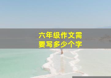 六年级作文需要写多少个字