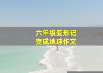 六年级变形记变成地球作文