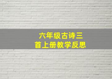 六年级古诗三首上册教学反思