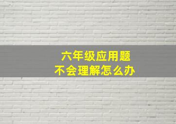 六年级应用题不会理解怎么办