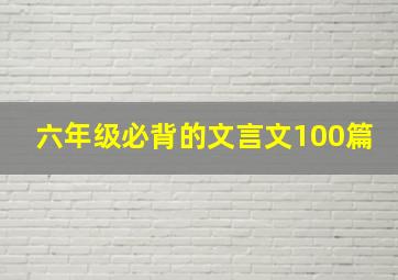 六年级必背的文言文100篇