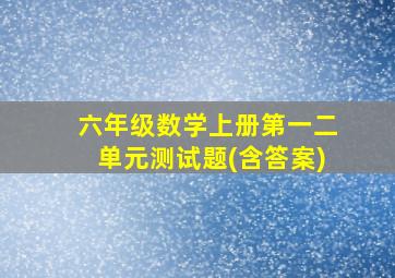 六年级数学上册第一二单元测试题(含答案)