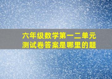 六年级数学第一二单元测试卷答案是哪里的题