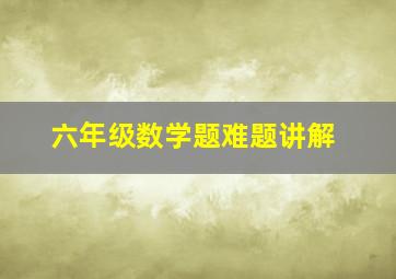 六年级数学题难题讲解