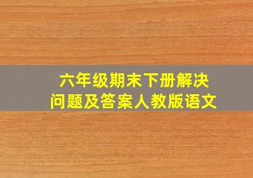 六年级期末下册解决问题及答案人教版语文