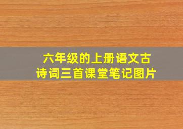 六年级的上册语文古诗词三首课堂笔记图片