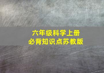 六年级科学上册必背知识点苏教版