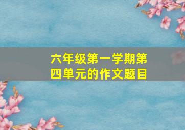 六年级第一学期第四单元的作文题目