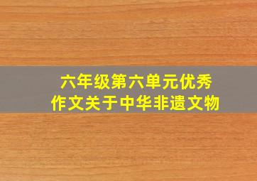 六年级第六单元优秀作文关于中华非遗文物