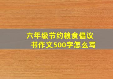 六年级节约粮食倡议书作文500字怎么写