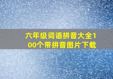 六年级词语拼音大全100个带拼音图片下载